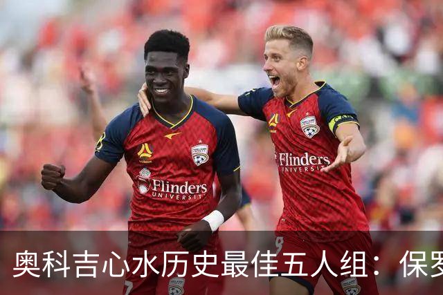 奥科吉心水历史最佳五人组：保罗、乔丹、詹姆斯、邓肯与大梦