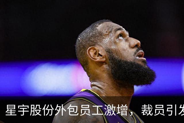 星宇股份外包员工激增，裁员引发争议