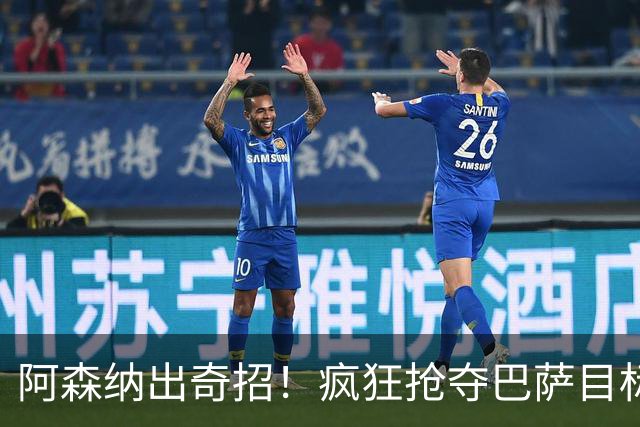 阿森纳出奇招！疯狂抢夺巴萨目标超星前锋